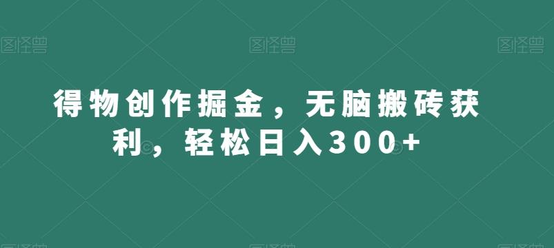 得物创作掘金，无脑搬砖获利，轻松日入300+【揭秘】-heixxmi
