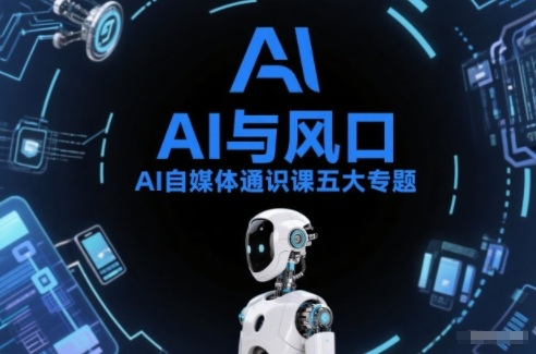 AI自媒体通识课五大专题，AI基础操作篇+AI生活娱乐篇+AI职场提效篇+AI自媒体实操篇+账号创作工具篇-heixxmi