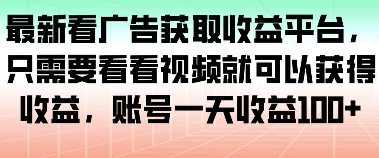 最新看广告获取收益平台，只需要看看视频就可以获得收益，账号一天收益100+-heixxmi