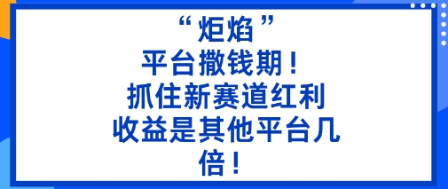 “炬焰”：平台撒钱期！抓住新赛道红利，5分钟二创内容，收益是其他平台几倍！-heixxmi