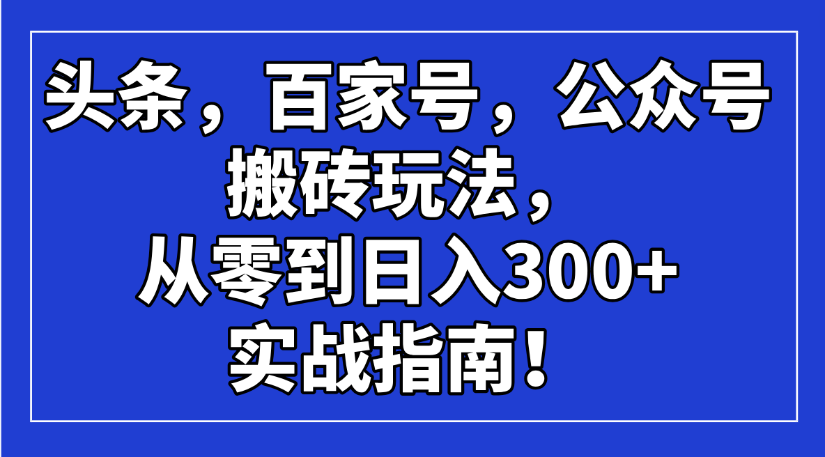 头条，百家号，公众号搬砖玩法，从零到日入300+的实战指南！-heixxmi