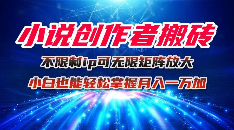 小说创作者搬砖玩法，不限制IP简单无脑 可矩阵无限放大小白也能实现轻...-heixxmi