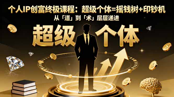 个人IP创富终极课程：超级个体=摇钱树+印钞机，从「道」到「术」层层递进-heixxmi