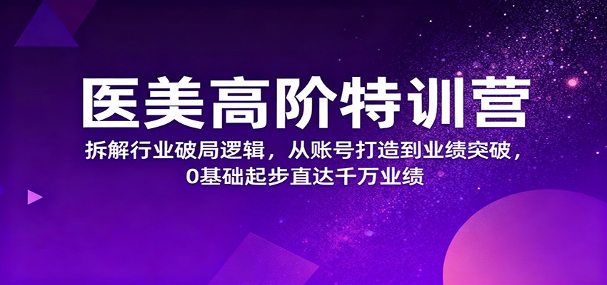 医美高阶特训营，拆解行业破局逻辑，从账号打造到业绩突破，0基础起步直达千万业绩-heixxmi