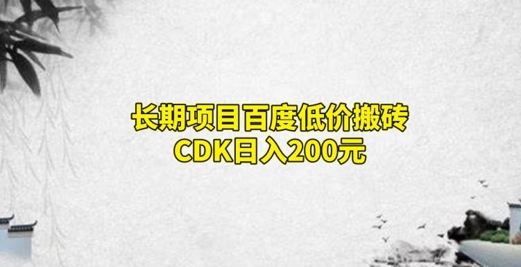 长期项目百度低价搬砖CDK，日入200-heixxmi