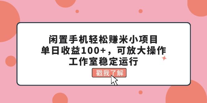闲置手机轻松赚米小项目，单日收益100+，可放大操作，工作室稳定运行-heixxmi