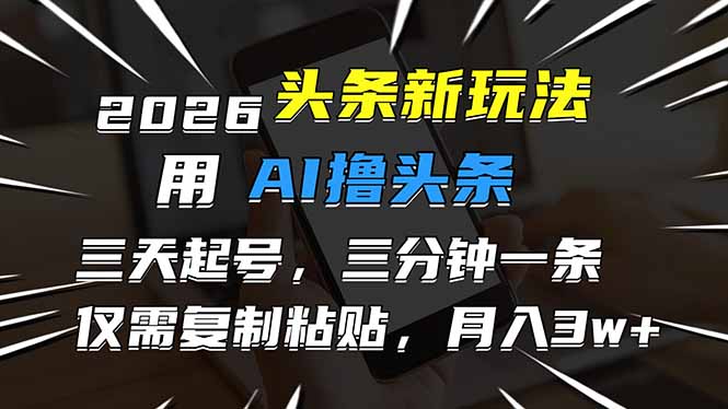 2026最新头条玩法，用AI撸头条，3天必起号，3分钟1条，只需要复制粘贴，简单月入3W+-heixxmi