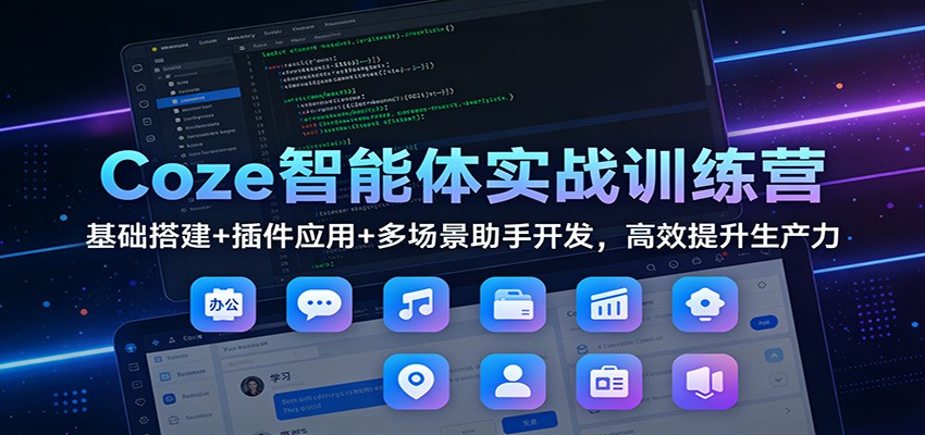 Coze智能体实战训练营：基础搭建+插件应用+多场景助手开发，高效提升生产力-heixxmi