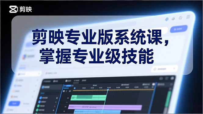 剪映专业版系统课，基础操作、高级技巧、电影调色、特效制作、AI应用/等等，掌握专业级技能-heixxmi
