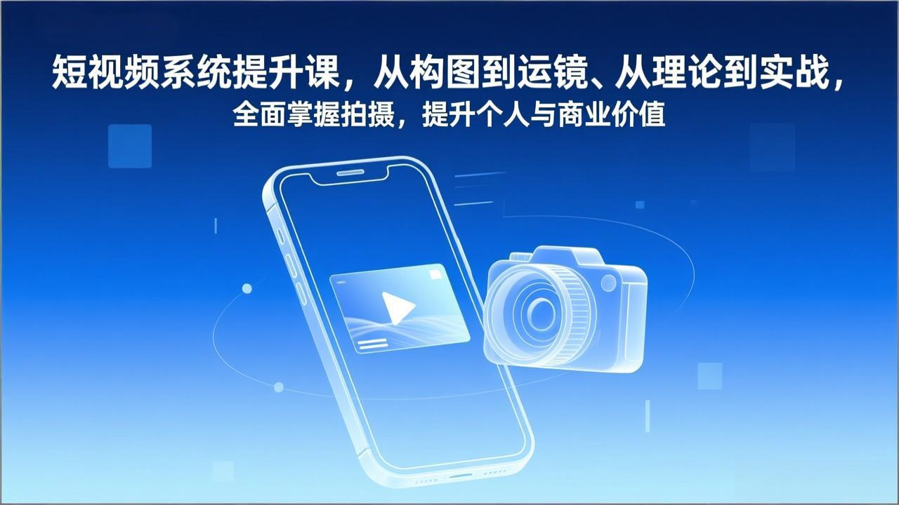 短视频系统提升课，从构图到运镜、从理论到实战，全面掌握拍摄，提升个人与商业价值-heixxmi
