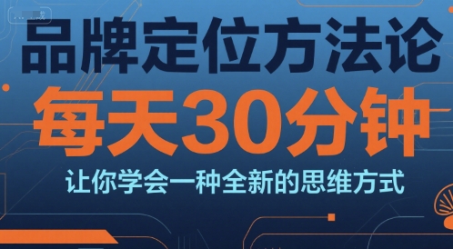 品牌定位方法论，每天30钟分让你学会一种全新的思维方式-heixxmi