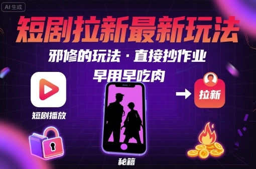 解锁短剧拉新最新玩法，邪修的玩法，直接抄作业，早用早吃肉-heixxmi