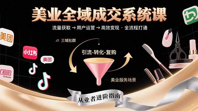 美业全域成交系统课程：帮助美业从业者打通从流量获取到高效变现全流程-heixxmi