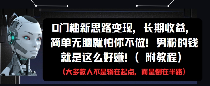0门槛新思路变现，长期收益，简单无脑就怕你不做，男粉的钱就是这么好挣(附教程)-heixxmi