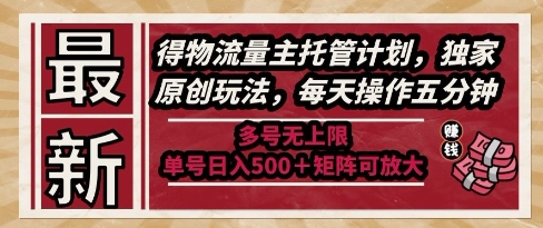 最新得物流量主托管计划，独家原创玩法，每天操作五分钟，多号无上限，单号日入5张+矩阵可放大【揭秘】-heixxmi