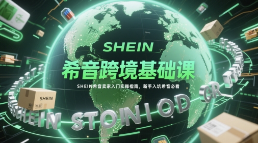 希音跨境基础课，SHEIN希音卖家入门实操指南，新手入坑希音必看-heixxmi
