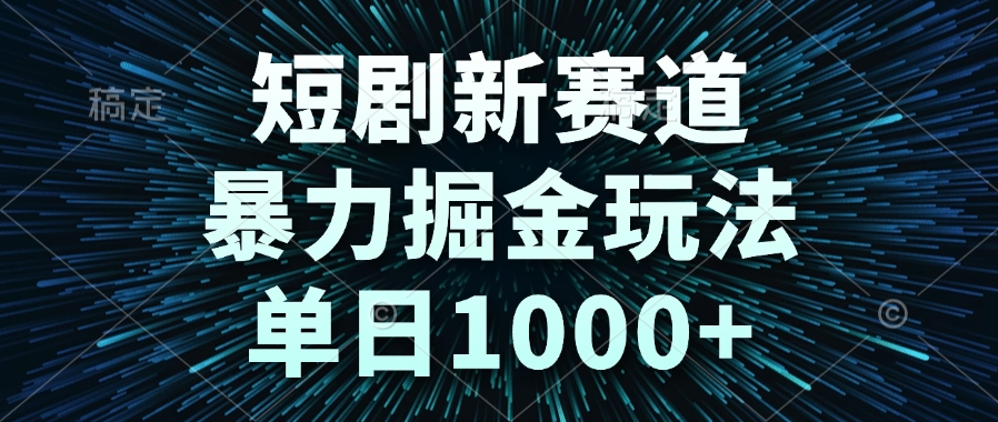 短剧新赛道，暴力掘金玩法，单日1000+-heixxmi