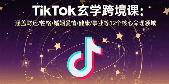 TikTok玄学跨境课：涵盖财运/性格/婚姻爱情/健康/事业等12个核心命理领域-heixxmi
