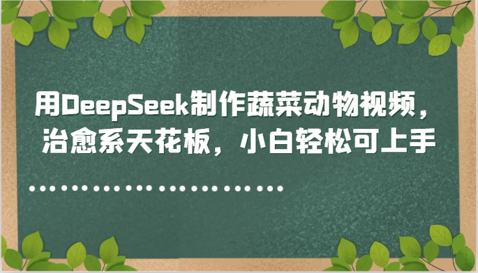 用DeepSeek制作蔬菜动物视频，治愈系天花板，小白轻松可上手-heixxmi
