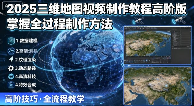 2025三维地图视频制作教程高阶版，掌握全过程制作方法-heixxmi