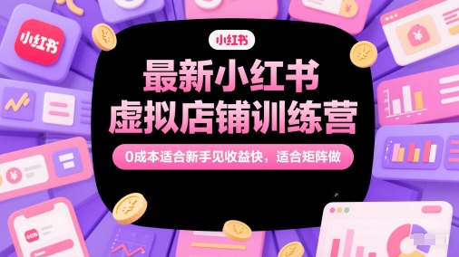 最新小红书虚拟店铺训练营，0成本适合新手见收益快，适合矩阵做-heixxmi