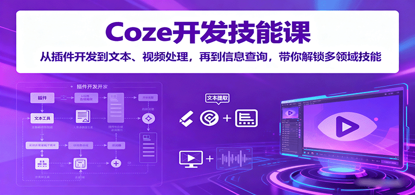 Coze开发技能课：从插件开发到文本、视频处理，再到信息查询，带你解锁多领域技能-heixxmi