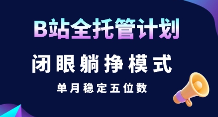 【B站全托管计划】闭眼躺挣模式，单月稳定五位数【揭秘】-heixxmi