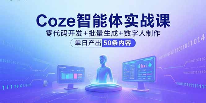 Coze智能体实战课，零代码开发+批量生成+数字人制作，单日产出50条内容-heixxmi