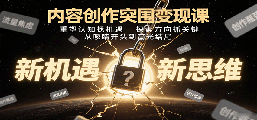 内容创作突围变现课：重塑认知找机遇，探索方向抓关键，从吸睛开头到高光结尾-heixxmi
