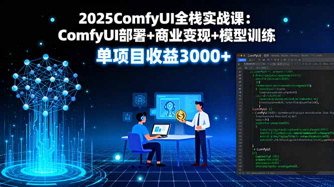 2025ComfyUI全栈实战课：ComfyUI部署+商业变现+模型训练，单项目收益3000+-heixxmi