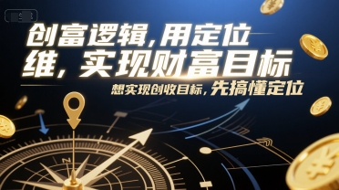 创富逻辑，用定位思维实现财富目标，想实现创收目标，先搞懂定位-heixxmi