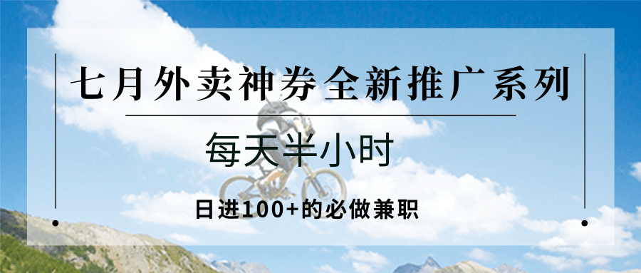 七月外卖神券全新推广系列；每天半小时，日进100+的必做兼职-heixxmi