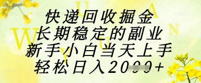 快递回收掘金项目，长期稳定的副业，新手小白当天上手，轻松日入1k+【揭秘】-heixxmi