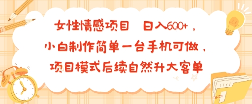 女性情感项目 小白制作简单一台手机可做 项目模式后续自然升大客单 日入6张-heixxmi