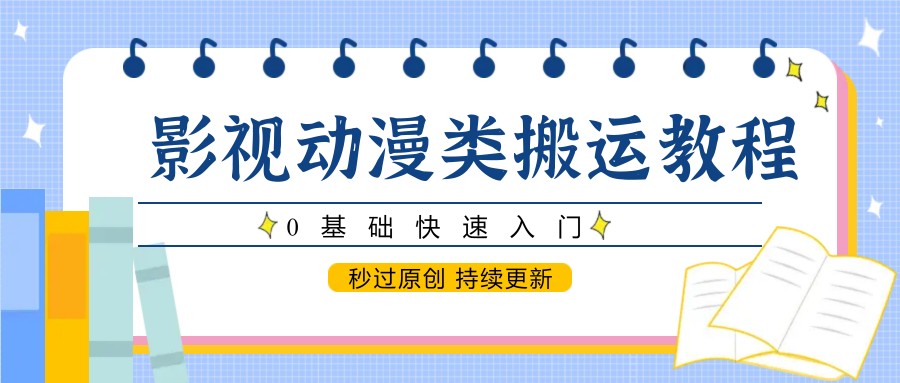 影视动漫类搬运教程，0基础快速入门，秒过原创 持续更新-heixxmi