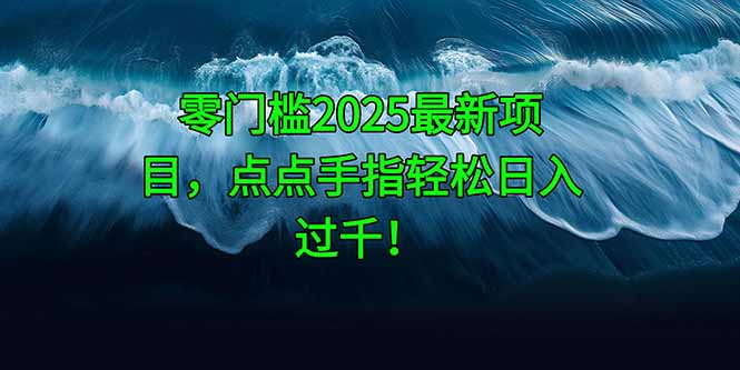 零门槛2025最新项目，点点手指轻松日入过千！-heixxmi