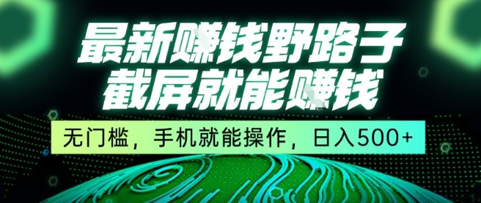 最新野路子截屏就能挣钱，无门槛，手机就能操作，日入5张【揭秘】-heixxmi