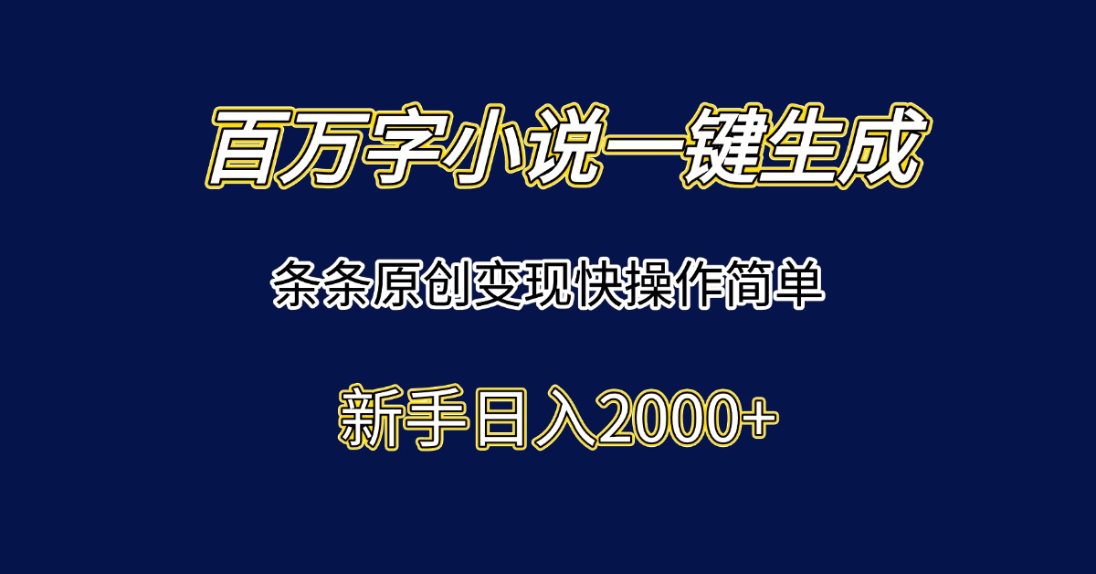 百万字小说一键生成，条条原创变现快操作简单新手日入2000+-heixxmi