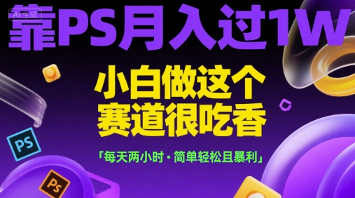 靠PS月入过1W，小白做这个赛道很吃香，每天两小时，简单轻松且暴利【揭秘】-heixxmi