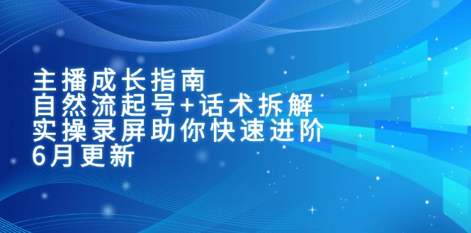 主播成长指南：自然流起号+话术拆解，实操录屏助你快速进阶(6月更新-heixxmi