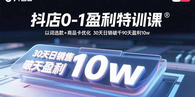 抖店0-1盈利特训课：以词选款+商品卡优化 30天日销破千90天盈利10w-heixxmi
