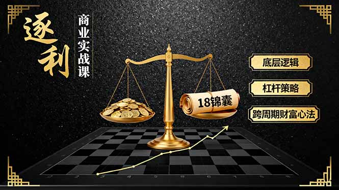 《逐 利》商业实战课，底层逻辑、杠杆策略、18锦囊，跨周期财富心法-heixxmi