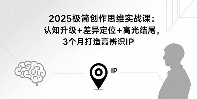 2025极简创作思维实战课：认知升级+差异定位+高光结尾，3个月打造高辨识IP-heixxmi