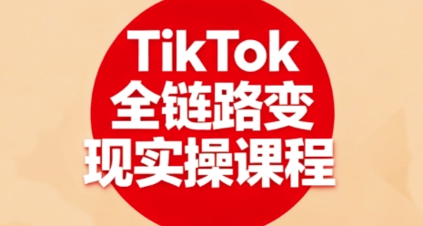 TikTok全链路变现实操课程，全方位助力学员掌握TK变现技能-heixxmi