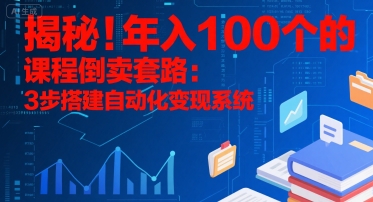揭秘！年入100个的课程倒卖套路：3 步搭建自动化变现系统-heixxmi