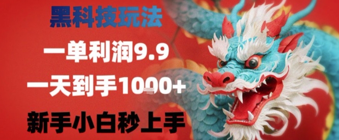 黑科技一单利润9.9米，一天轻松四位数项目，不挑人，小白也可轻松上手【揭秘】-heixxmi