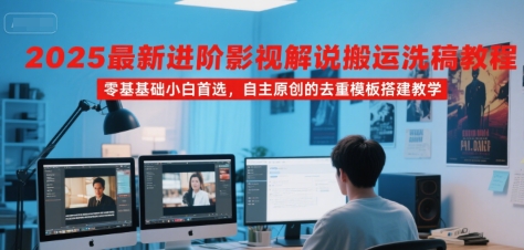 2025最新进阶影视解说搬运洗稿教程，零基础小白首选，自主原创的去重模板搭建教学-heixxmi