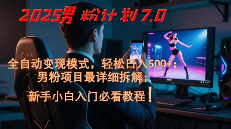2025男粉计划7.0，全自动变现模式，轻松日入5张+，新手小白必看课程-heixxmi