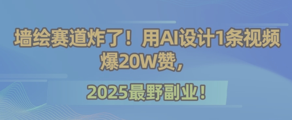 墙绘赛道炸了！用AI设计1条视频爆20W赞，2025最野副业！-heixxmi
