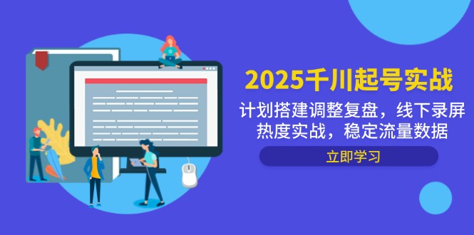 2025千川起号实战，计划搭建调整复盘，线下录屏热度实战，稳定流量数据-heixxmi